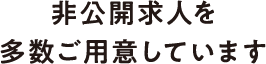 非公開求人を多数ご用意しています